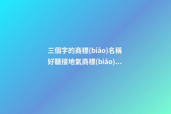 三個字的商標(biāo)名稱 好聽接地氣商標(biāo)名稱,起名之家-第1張-商標(biāo)起名-玄機派